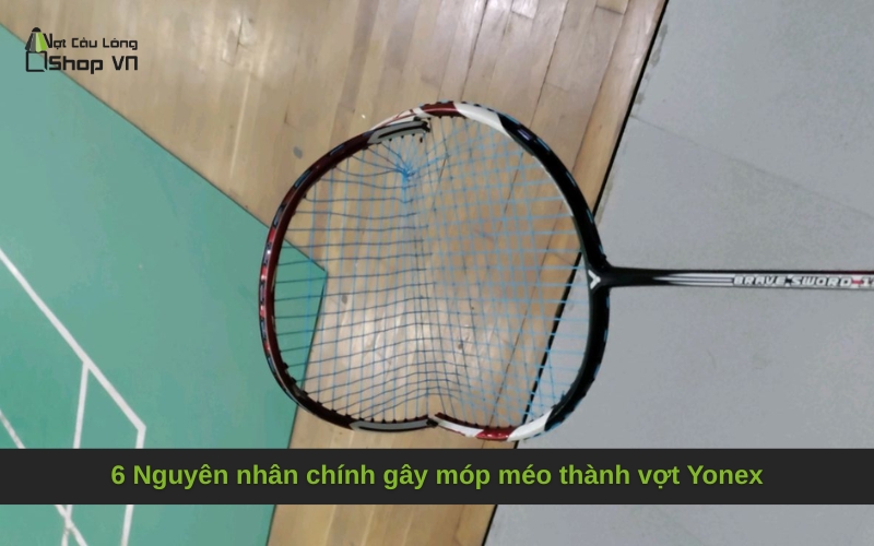 6 Nguyên nhân chính gây móp méo thành vợt Yonex