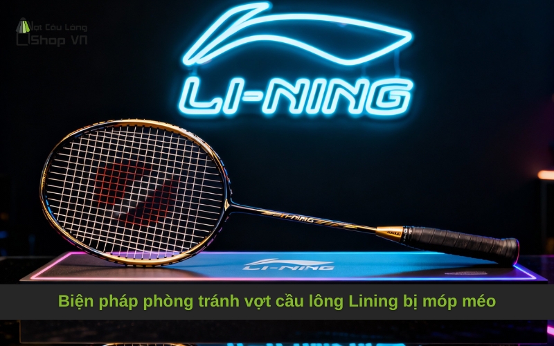 Biện pháp phòng tránh vợt cầu lông Lining bị móp méo