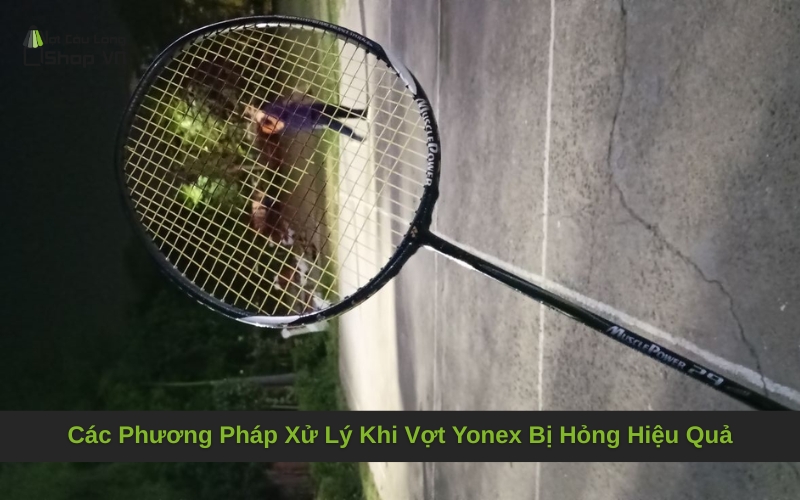 Các Phương Pháp Xử Lý Khi Vợt Yonex Bị Hỏng Hiệu Quả