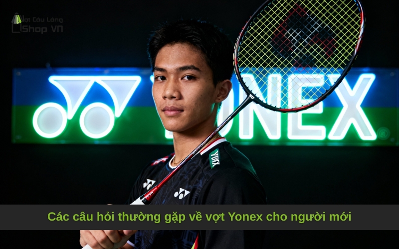 Các câu hỏi thường gặp về vợt Yonex cho người mới
