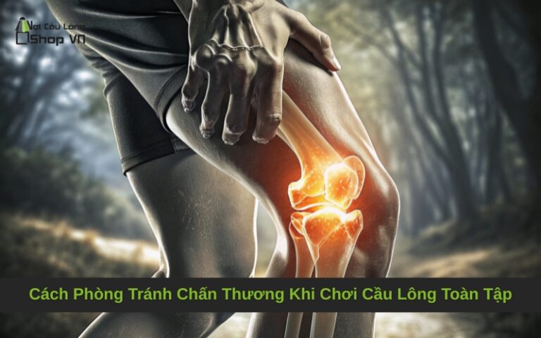 Cách Phòng Tránh Chấn Thương Khi Chơi Cầu Lông Toàn Tập