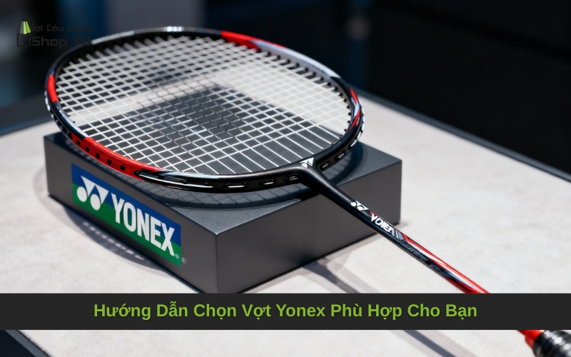 Cách chọn vợt cầu lông Yonex dưới 2 triệu phù hợp nhất