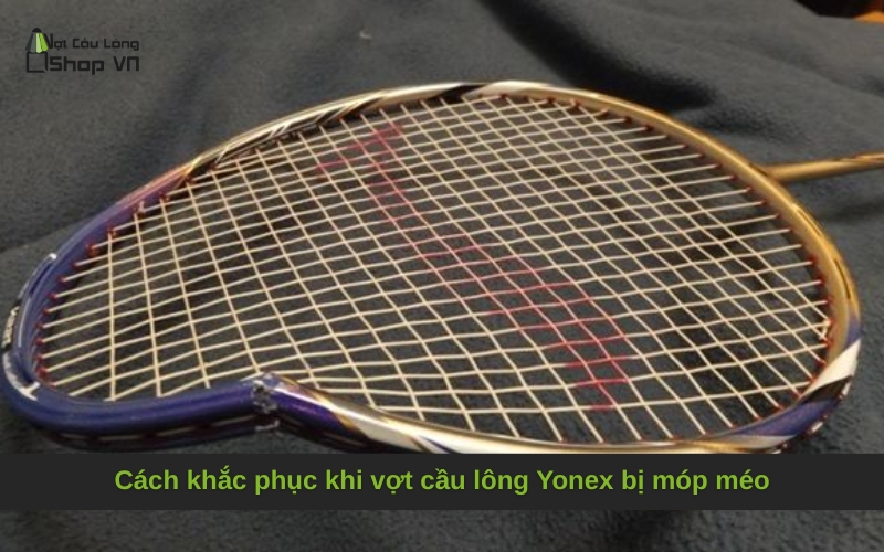 Cách khắc phục khi vợt cầu lông Yonex bị móp méo