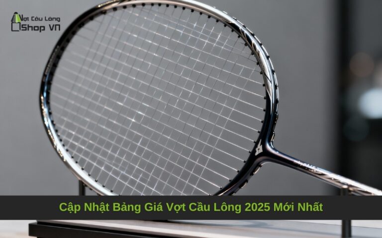 Cập Nhật Bảng Giá Vợt Cầu Lông 2025 Mới Nhất