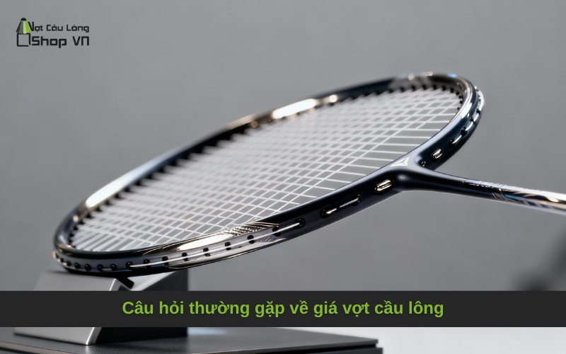 Câu hỏi thường gặp về giá vợt cầu lông