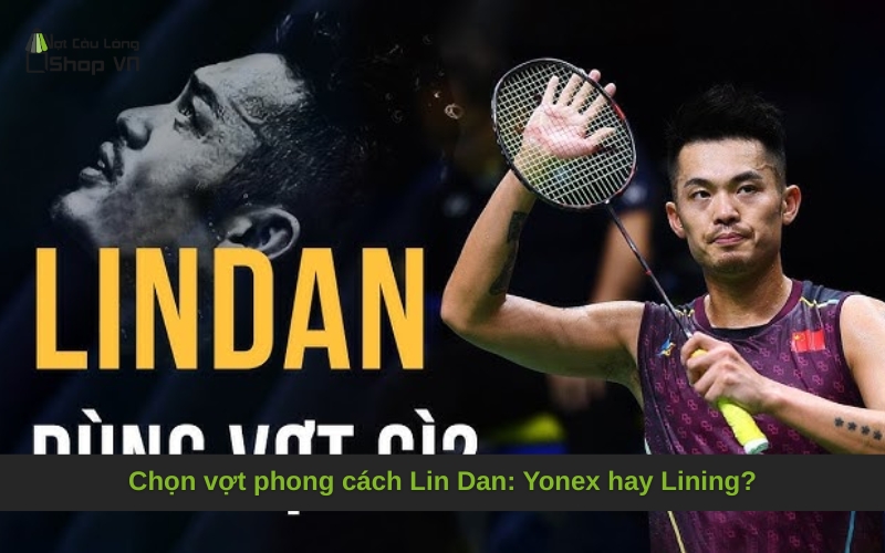 Chọn vợt phong cách Lin Dan: Yonex hay Lining?