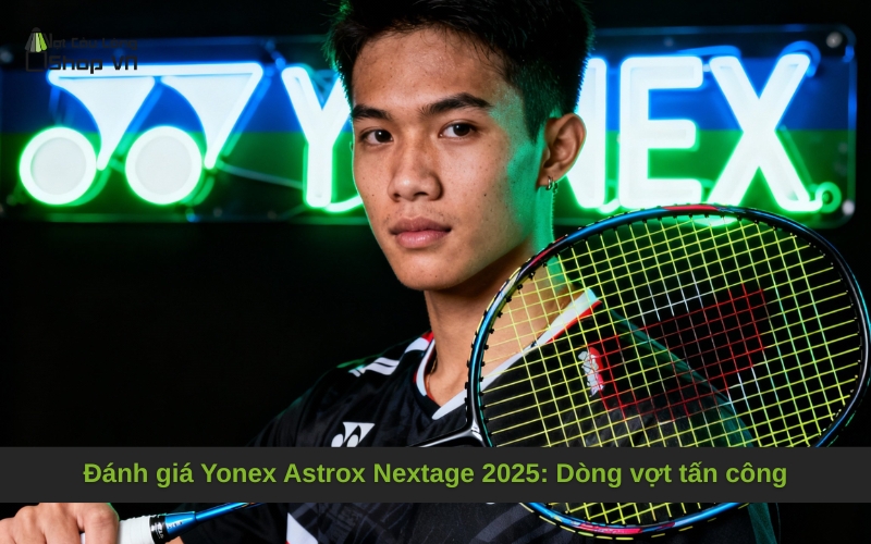 Đánh giá Yonex Astrox Nextage 2025: Dòng vợt tấn công