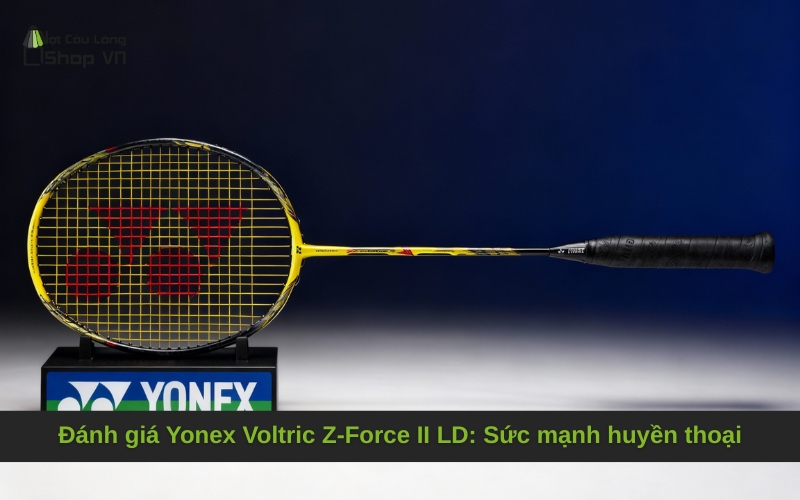 Đánh giá Yonex Voltric Z-Force II LD: Sức mạnh huyền thoại