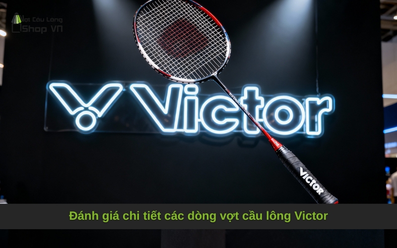 Đánh giá chi tiết các dòng vợt cầu lông Victor