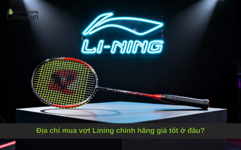 Địa chỉ mua vợt Lining chính hãng giá tốt ở đâu?