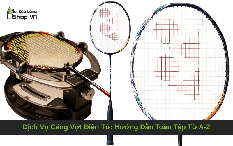 Dịch Vụ Căng Vợt Điện Tử: Hướng Dẫn Toàn Tập Từ A-Z