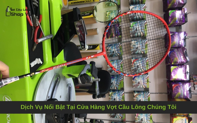 Dịch Vụ Nổi Bật Tại Cửa Hàng Vợt Cầu Lông Chúng Tôi