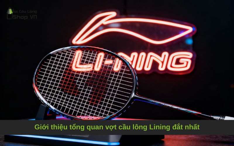 Giới thiệu tổng quan vợt cầu lông Lining đắt nhất