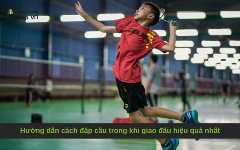 Hướng dẫn cách đập cầu trong khi giao đấu hiệu quả nhất