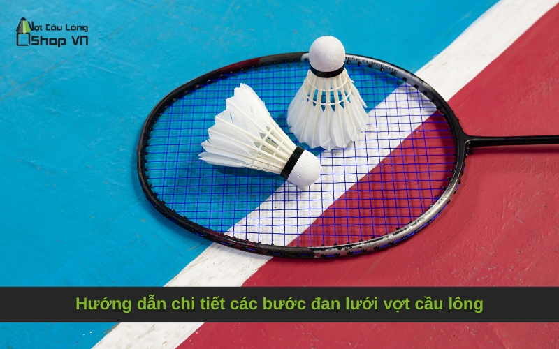 Hướng dẫn chi tiết các bước đan lưới vợt cầu lông