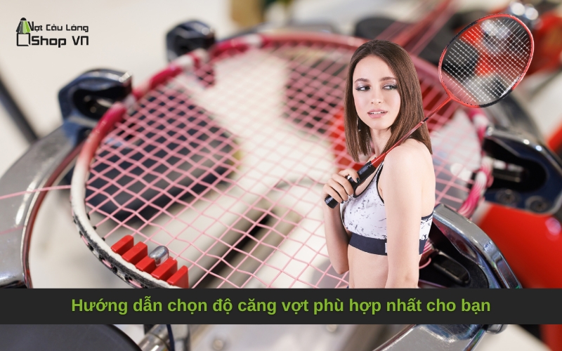Hướng dẫn chọn độ căng vợt phù hợp nhất cho bạn