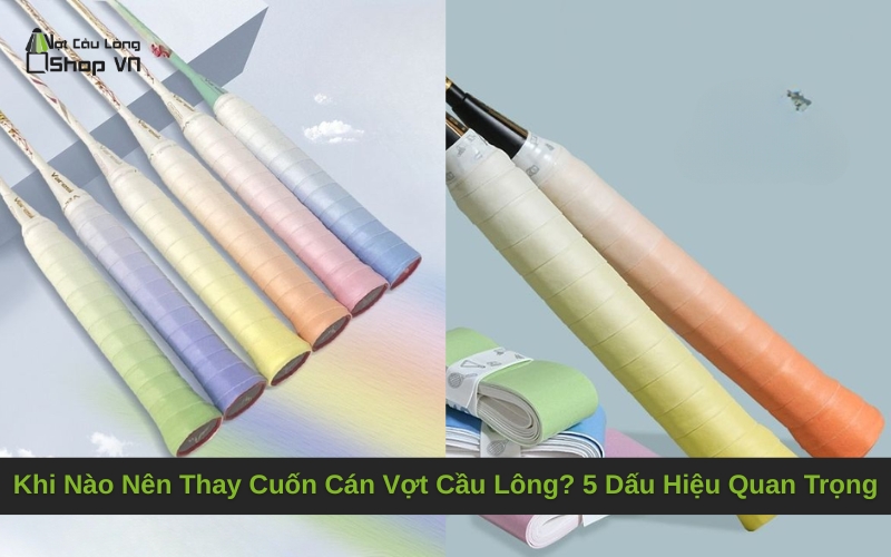 Khi Nào Nên Thay Cuốn Cán Vợt Cầu Lông? 5 Dấu Hiệu Quan Trọng