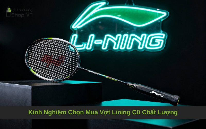 Kinh Nghiệm Chọn Mua Vợt Lining Cũ Chất Lượng