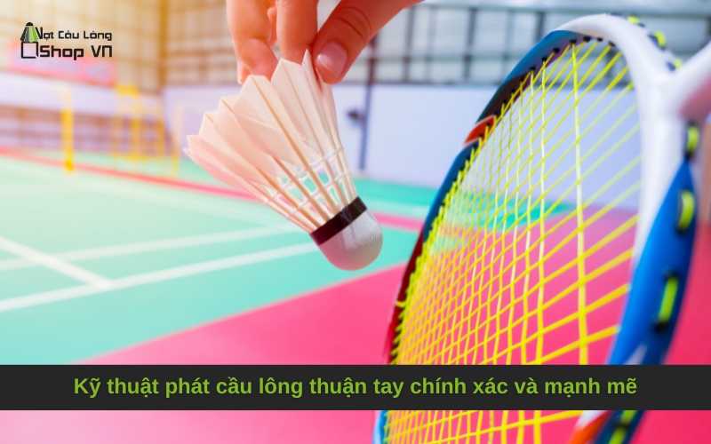 Kỹ thuật phát cầu lông thuận tay chính xác và mạnh mẽ