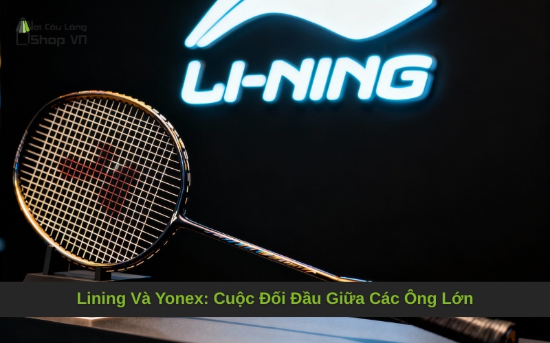 Lining Và Yonex: Cuộc Đối Đầu Giữa Các Ông Lớn
