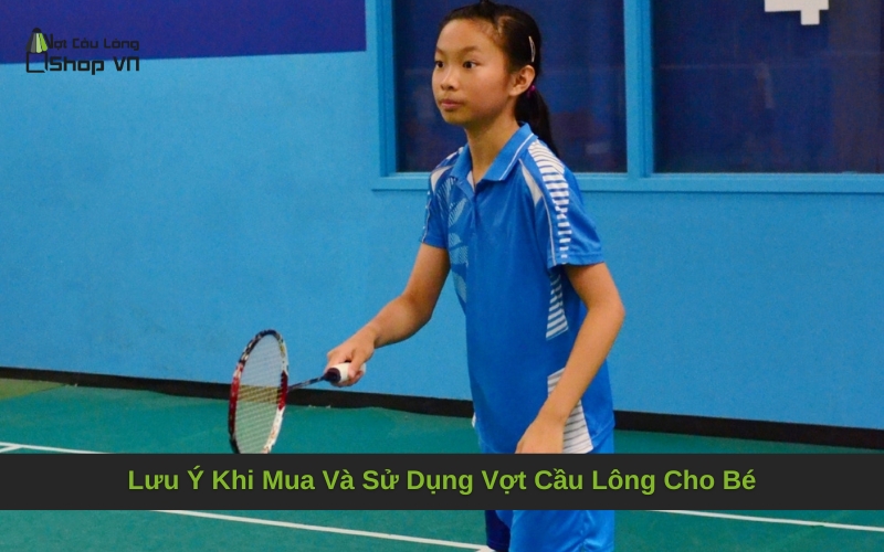 Lưu Ý Khi Mua Và Sử Dụng Vợt Cầu Lông Cho Bé