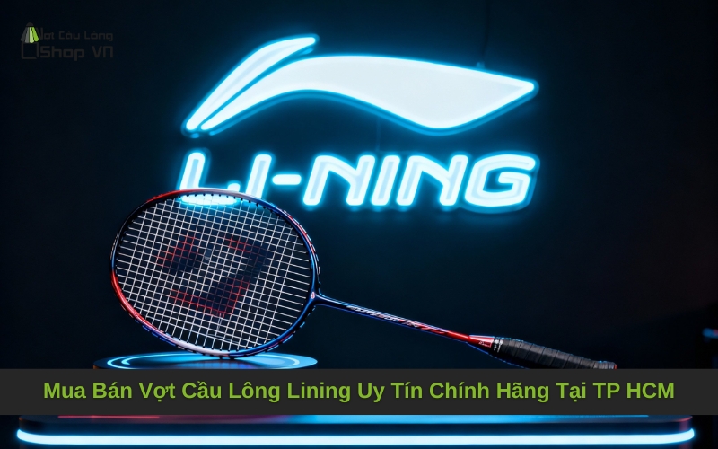 Mua Bán Vợt Cầu Lông Lining Uy Tín Chính Hãng Tại TP HCM