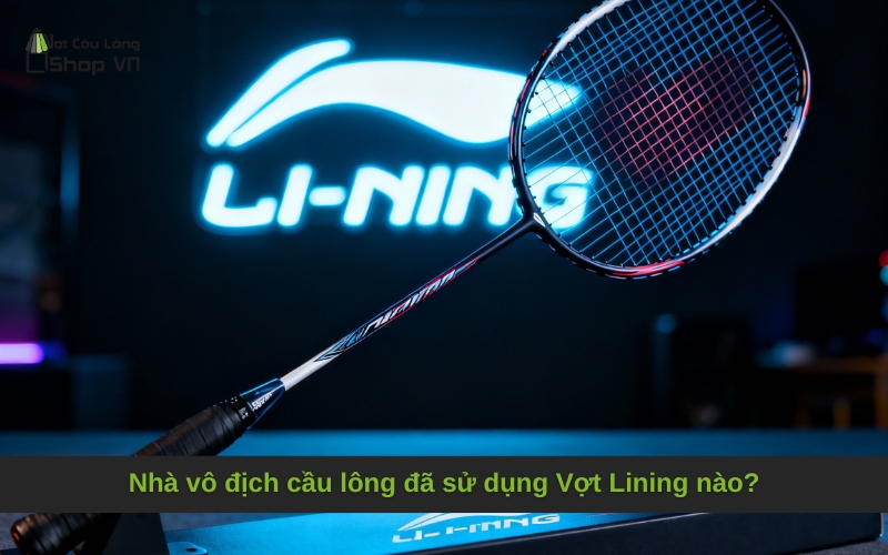 Nhà vô địch cầu lông đã sử dụng Vợt Lining nào?