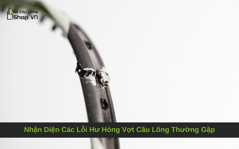 Nhận Diện Các Lỗi Hư Hỏng Vợt Cầu Lông Thường Gặp