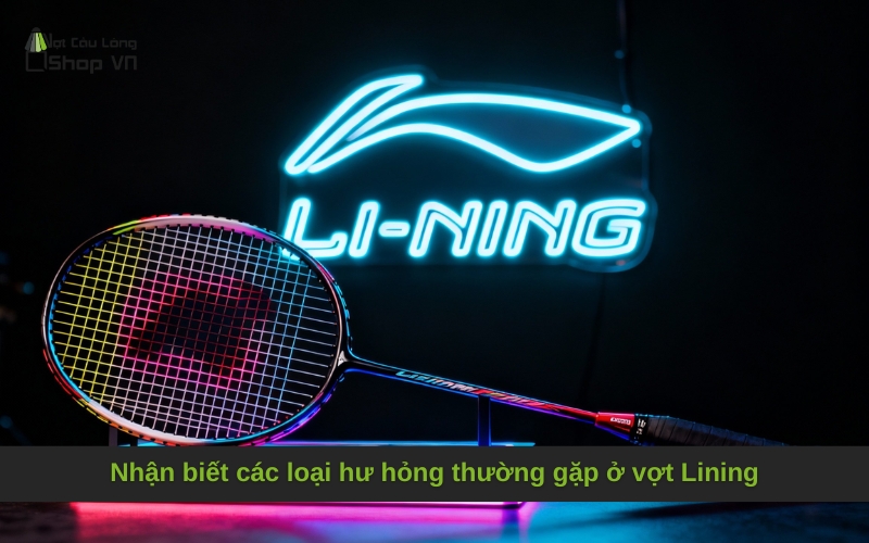 Nhận biết các loại hư hỏng thường gặp ở vợt Lining