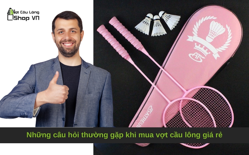 Những câu hỏi thường gặp khi mua vợt cầu lông giá rẻ