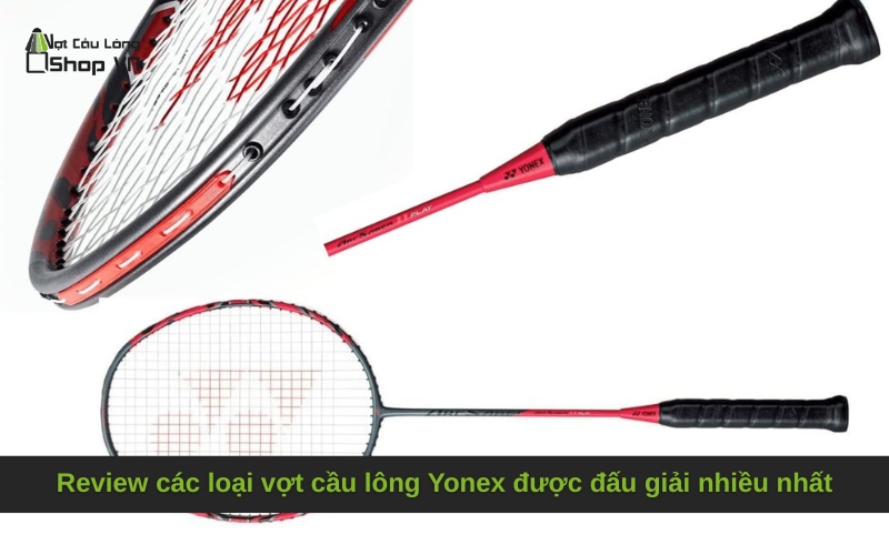 Review các loại vợt cầu lông Yonex được đấu giải nhiều nhất
