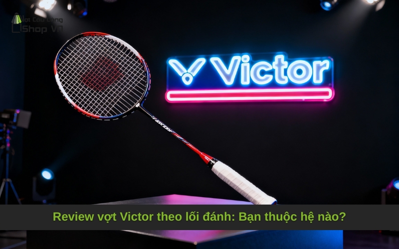 Review vợt Victor theo lối đánh: Bạn thuộc hệ nào?
