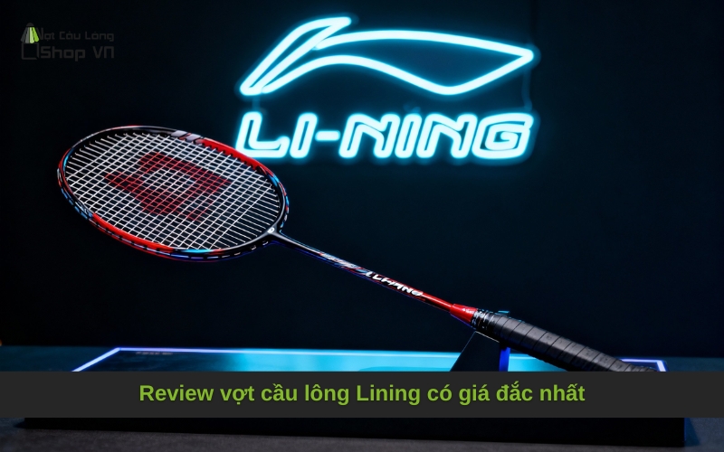 Review vợt cầu lông Lining có giá đắc nhất