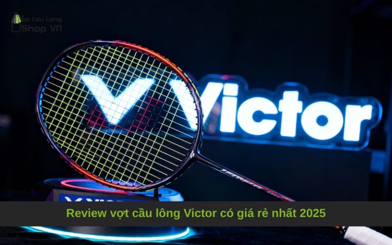 Review vợt cầu lông Victor có giá rẻ nhất 2025