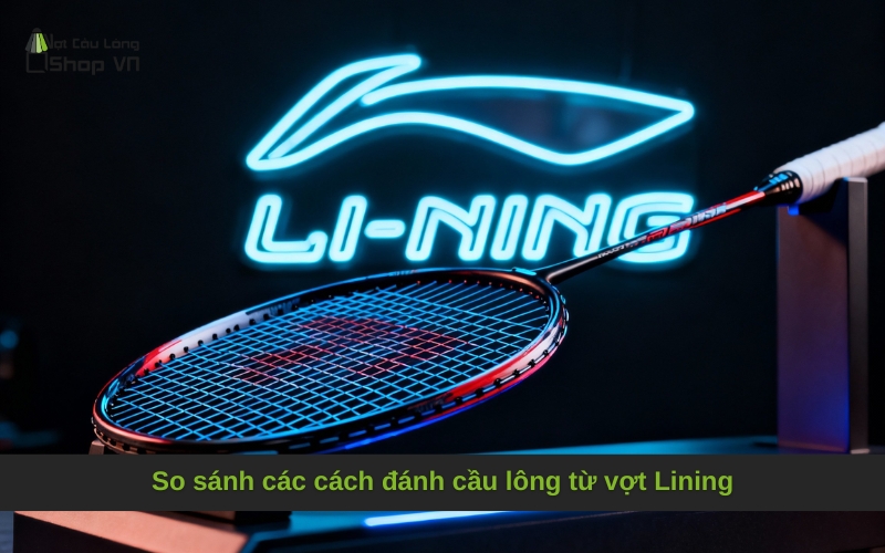 So sánh các cách đánh cầu lông từ vợt Lining