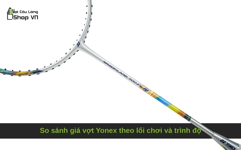 So sánh giá vợt Yonex theo lối chơi và trình độ