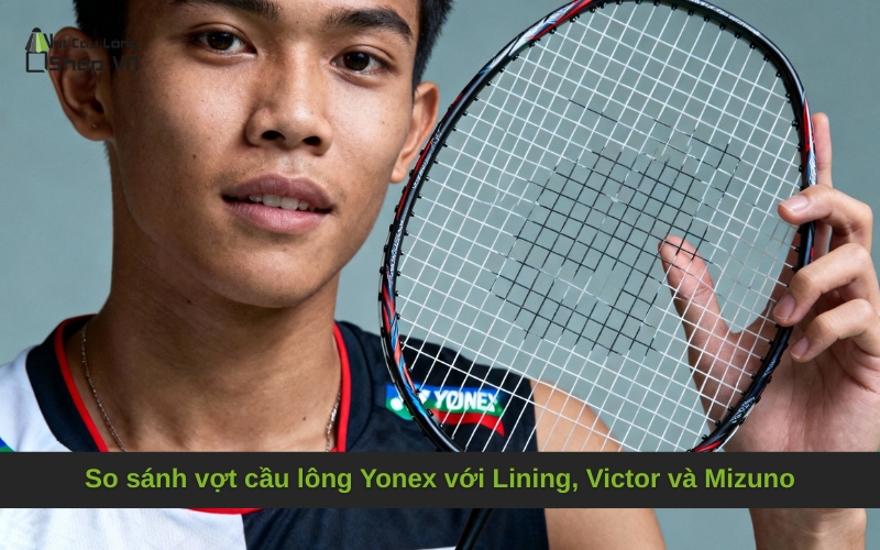 So sánh vợt cầu lông Yonex với Lining, Victor và Mizuno