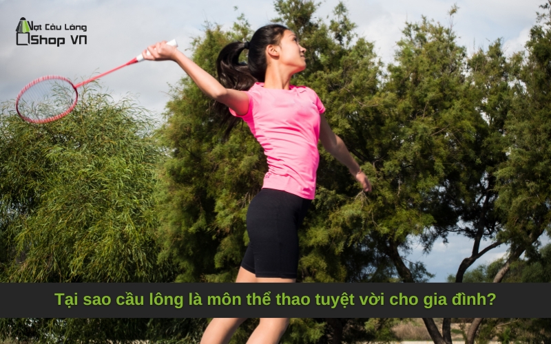 Tại sao cầu lông là môn thể thao tuyệt vời cho gia đình?