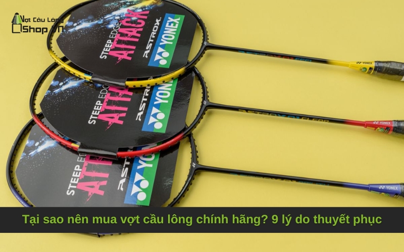 Tại sao nên mua vợt cầu lông chính hãng? 9 lý do thuyết phục