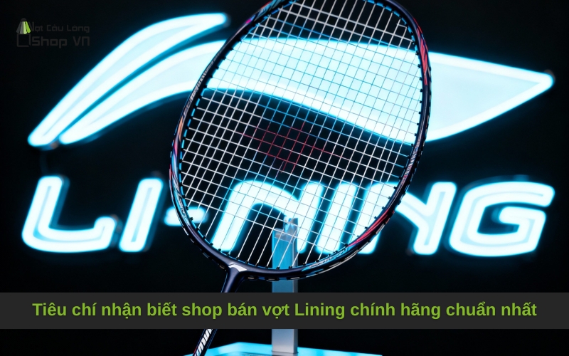 Tiêu chí nhận biết shop bán vợt Lining chính hãng chuẩn nhất