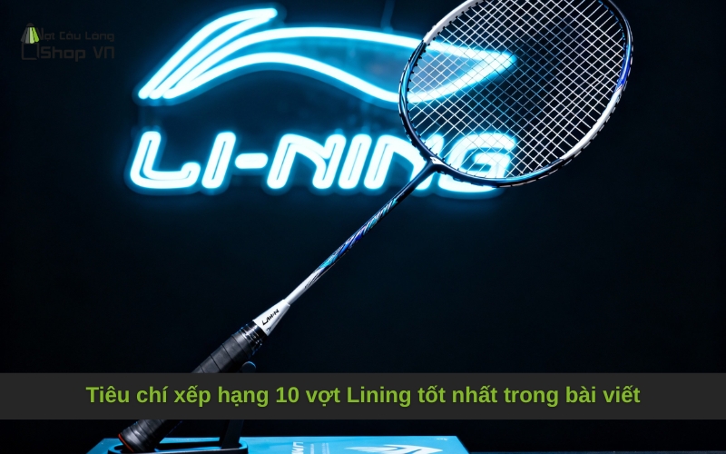 Tiêu chí xếp hạng 10 vợt Lining tốt nhất trong bài viết