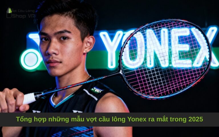 Tổng hợp những mẫu vợt cầu lông Yonex ra mắt trong 2025