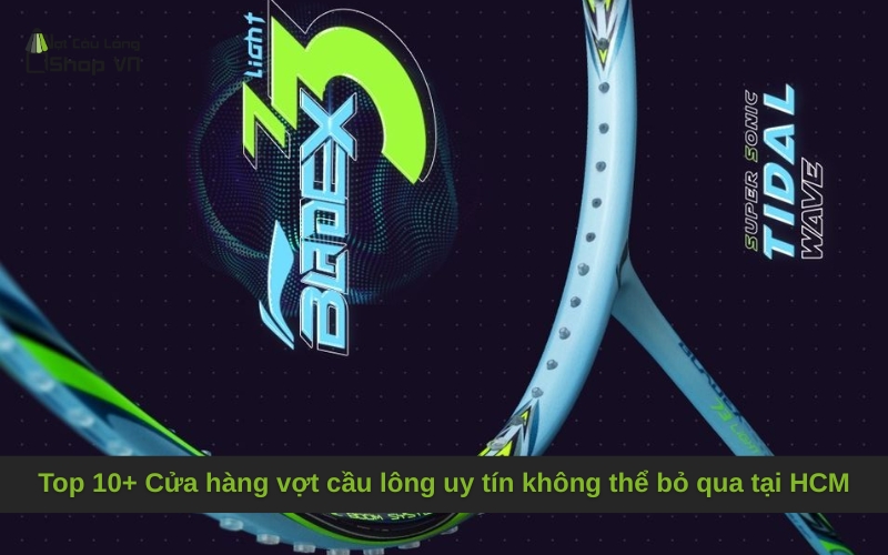 Top 10+ Cửa hàng vợt cầu lông uy tín không thể bỏ qua tại HCM