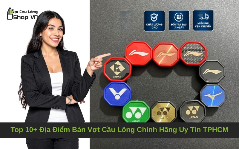 Top 10+ Địa Điểm Bán Vợt Cầu Lông Chính Hãng Uy Tín TPHCM