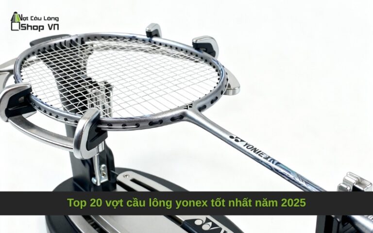 Top 20 vợt cầu lông yonex tốt nhất năm 2025