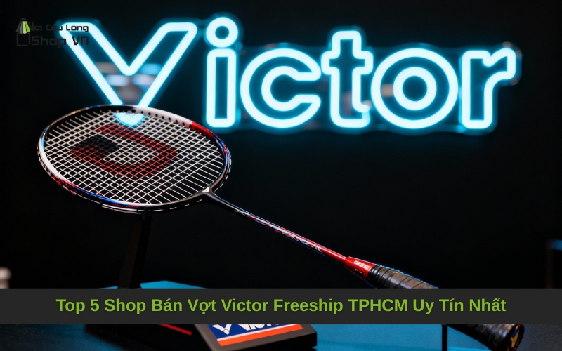 Top 5 Shop Bán Vợt Victor Freeship TPHCM Uy Tín Nhất
