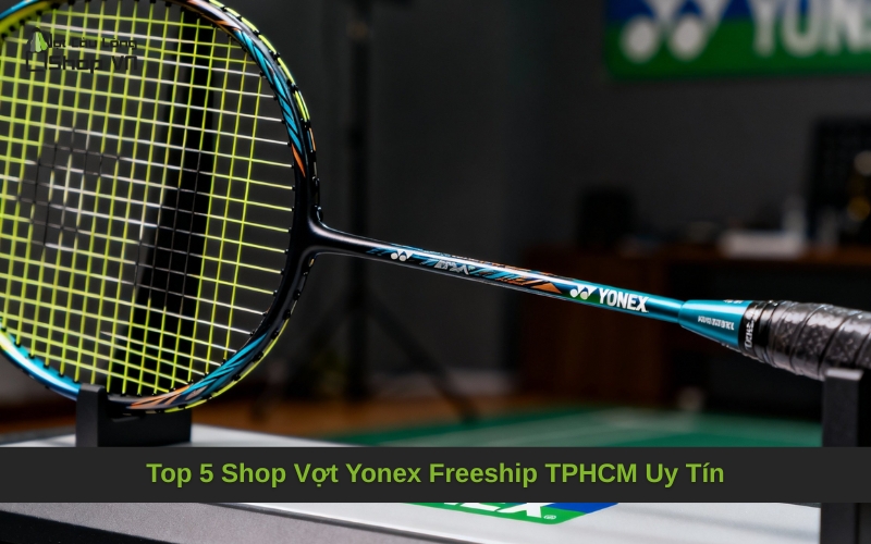 Top 5 Shop Vợt Yonex Freeship TPHCM Uy Tín