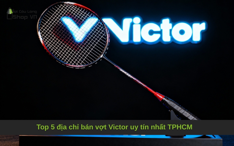 Top 5 địa chỉ bán vợt Victor uy tín nhất TPHCM