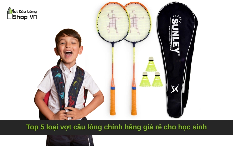 Top 5 loại vợt cầu lông chính hãng giá rẻ cho học sinh
