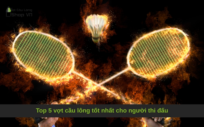 Top 5 vợt cầu lông tốt nhất cho người thi đấu